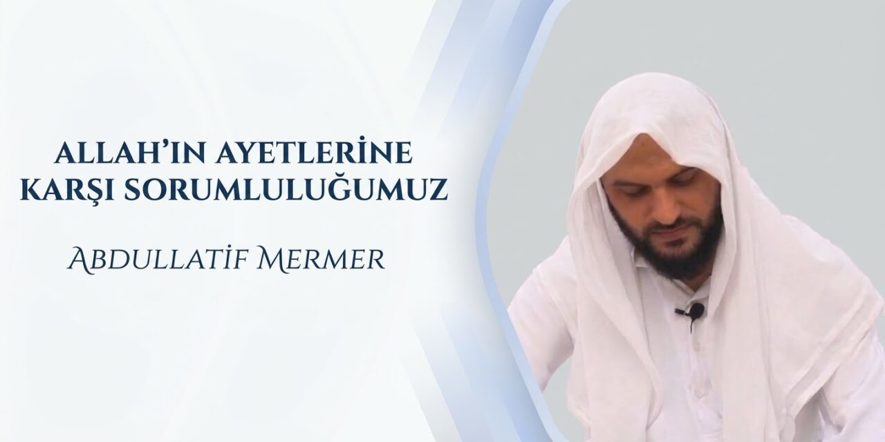 ALLAH’IN AYETLERİNE KARŞI SORUMLULUĞUMUZ – ABDULLATİF MERMER